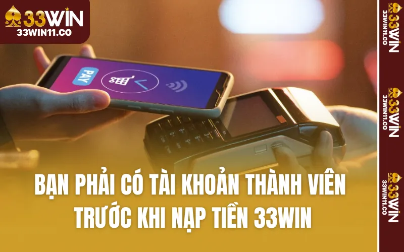 Bạn phải có tài khoản thành viên trước khi nạp tiền 33WIN
